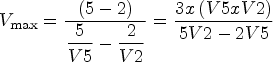 \begin{equation*} V_{\rm max} =\displaystyle\frac{\left({5-2} \right)}{\displaystyle\frac{5}{V5}-\displaystyle\frac{2}{V2}}=\displaystyle\frac{3x\left({V5xV2} \right)}{5V2-2V5} \end{equation*}