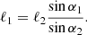 $$ \ell _{1} = \ell _{2} \frac{{\sin \alpha _{1} }}{{\sin \alpha _{2} }}. $$