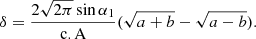 $$ \delta = \frac{{2\sqrt {2\pi } \sin \alpha _{1} }}{{{\text{c}}.{\text{A}}}}(\sqrt {a + b} - \sqrt {a - b} ). $$