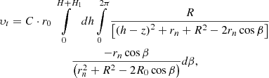 $$ \begin{gathered}{\upsilon _t} = C \cdot {r_0}\int\limits_0^{H + {H_1}} {dh\int\limits_0^{2\pi } {\frac{R}{{\left[ {{{\left( {h - z} \right)}^2} + {r_n} + {R^2} - 2{r_n}\cos \beta } \right]}}} } \hfill \\ \frac{{ - {r_n}\cos \beta }}{{\left( {r_n^2 + {R^2} - 2{R_0}\cos \beta } \right)}}d\beta, \end{gathered} $$