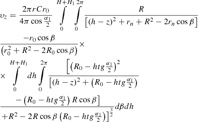 $$ \begin{gathered}{\upsilon _z} = \frac{{2\pi rC{r_0}}}{{4\pi \cos \frac{{{\alpha _1}}}{2}}}\int\limits_0^{H + {H_1}} {\int\limits_0^{2\pi } {\frac{R}{{\left[ {{{\left( {h - z} \right)}^2} + {r_n} + {R^2} - 2{r_n}\cos \beta } \right]}}} } \hfill \\ \frac{{ - {r_0}\cos \beta }}{{\left( {r_0^2 + {R^2} - 2{R_0}\cos \beta } \right)}} \times \hfill \\ \times \int\limits_0^{H + {H_1}} {dh\int\limits_0^{2\pi } {\frac{{\left[ {{{\left( {{R_0} - htg\frac{{{\alpha _1}}}{2}} \right)}^2}} \right.}}{{\left[ {{{\left( {h - z} \right)}^2} + \left( {{R_0} - htg\frac{{{\alpha _1}}}{2}} \right)} \right.}}} } \hfill \\ \frac{{\left. { - \left( {{R_0} - htg\frac{{{\alpha _1}}}{2}} \right)R\cos \beta } \right]}}{{{{\left. { + {R^2} - 2R\cos \beta \left( {{R_0} - htg\frac{{{\alpha _1}}}{2}} \right)} \right]}^{\frac{3}{2}}}}}d\beta dh \hfill \\ \end{gathered} $$