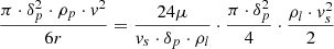 $$ \frac{{\pi \cdot \delta _p^2 \cdot {\rho _p} \cdot {v^2}}}{{6r}} = \frac{{24\mu }}{{{v_s} \cdot {\delta _p} \cdot {\rho _l}}} \cdot \frac{{\pi \cdot \delta _p^2}}{4} \cdot \frac{{{\rho _l} \cdot v_s^2}}{2} $$