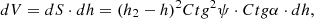 $$ dV = dS \cdot dh = {\left( {{h_2} - h} \right)^2}Ct{g^2}\psi \cdot Ctg\alpha \cdot dh, $$