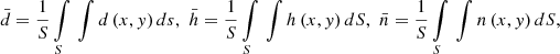 $$ \bar{d} = \frac{1}{S}\int\limits_{S} {} \int {d\left( {x,y} \right)ds} ,\,\,\bar{h} = \frac{1}{S}\int\limits_{S} {} \int {h\left( {x,y} \right)dS} ,\,\,\bar{n} = \frac{1}{S}\int\limits_{S} {} \int {n\left( {x,y} \right)dS} , $$