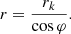 $$ r = \frac{{r_{k} }}{{\cos \varphi }}. $$
