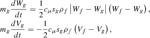 $$ \begin{gathered} m_{g} \frac{{dW_{g} }}{{dt}} = \frac{1}{2}c_{\mu } s_{g} \rho _{f} \left| {W_{f} - W_{g} } \right|\left( {W_{f} - W_{g} } \right), \hfill \\ m_{g} \frac{{dV_{g} }}{{dt}} = - \frac{1}{2}c_{\mu } s_{g} \rho _{f} \left( {V_{f} - V_{g} } \right), \hfill \\ \end{gathered} $$