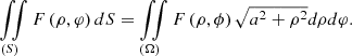 $$ \iint\limits_{\left( S \right)} {F\left( {\rho ,\varphi } \right)dS} = \iint\limits_{\left( \Omega \right)} {F\left( {\rho ,\phi } \right)\sqrt {{a^2} + {\rho ^2}} d\rho d\varphi .} $$