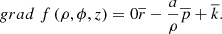 $$ grad\;f\left( {\rho ,\phi ,z} \right) = 0\overline r - \frac{a}{\rho }\overline p + \overline k . $$