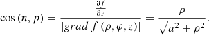 $$ \cos \left( {\overline n ,\overline p } \right) = \frac{{\frac{{\partial f}}{{\partial z}}}}{{\left| {grad\,f\left( {\rho ,\varphi ,z} \right)} \right|}} = \frac{\rho }{{\sqrt {{a^2} + {\rho ^2}} }}. $$