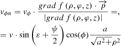 $$ \begin{gathered} {v_{\phi n}} = {v_\phi } \cdot \frac{{grad\,f\left( {\rho ,\varphi ,z} \right) \cdot \overrightarrow p }}{{\left| {grad\,f\left( {\rho ,\varphi ,z} \right)} \right|}} = , \hfill \\ = v \cdot \sin \left( {\varepsilon + \frac{\psi }{2}} \right)\cos (\phi )\frac{a}{{\sqrt {{a^2} + } {\rho ^2}}} \hfill \\ \end{gathered} $$