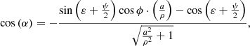 $$ \cos \left( \alpha \right) = - \frac{{\sin \left( {\varepsilon + \frac{\psi }{2}} \right)\cos \phi \cdot \left( {\frac{a}{\rho }} \right) - \cos \left( {\varepsilon + \frac{\psi }{2}} \right)}}{{\sqrt {\frac{{{a^2}}}{{{\rho ^2}}} + 1} }}, $$