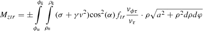 $$ {M_{ztr}} = \pm \int\limits_{{\phi _n}}^{{\phi _k}} {} \int\limits_{{\rho _n}}^{{\rho _k}} {(\sigma + \gamma {v^2}){{\cos }^2}(\alpha ){f_{tr}}\frac{{{v_{\phi \tau }}}}{{{v_\tau }}} \cdot \rho \sqrt {{a^2} + {\rho ^2}d\rho d\varphi } } $$
