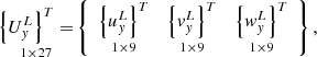 $$ \mathop {\left\{ {U_{y}^{L} } \right\}^{T} = }\limits_{{1 \times 27}} \left\{ {\begin{array}{*{20}c} {\mathop {\left\{ {u_{y}^{L} } \right\}^{T} }\limits_{{1 \times 9}} } & {\mathop {\left\{ {v_{y}^{L} } \right\}^{T} }\limits_{{1 \times 9}} } & {\mathop {\left\{ {w_{y}^{L} } \right\}^{T} }\limits_{{1 \times 9}} } \\ \end{array} } \right\}, $$