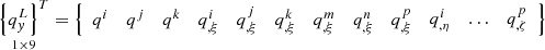 $ \mathop {\left\{ {q_{y}^{L} } \right\}^{T} }\limits_{1 \times 9} = \left\{ {\begin{array}{*{20}c} {q^{i} } & {q^{j} } & {q^{k} } & {q_{,\xi }^{i} } & {q_{,\xi }^{j} } & {q_{,\xi }^{k} } & {q_{,\xi }^{m} } & {q_{,\xi }^{n} } & {q_{,\xi }^{p} } \\ \end{array} \begin{array}{*{20}c} {q_{,\eta }^{i} } & \ldots & {q_{,\zeta }^{p} } \\ \end{array} } \right\} $