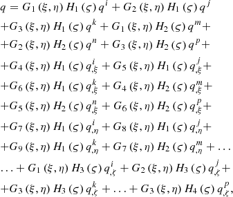 $$ \begin{gathered} q = G_{1} \left( {\xi ,\eta } \right)H_{1} \left( \varsigma \right)q^{i} + G_{2} \left( {\xi ,\eta } \right)H_{1} \left( \varsigma \right)q^{j} \hfill \\ + G_{3} \left( {\xi ,\eta } \right)H_{1} \left( \varsigma \right)q^{k} + G_{1} \left( {\xi ,\eta } \right)H_{2} \left( \varsigma \right)q^{m} + \hfill \\ + G_{2} \left( {\xi ,\eta } \right)H_{2} \left( \varsigma \right)q^{n} + G_{3} \left( {\xi ,\eta } \right)H_{2} \left( \varsigma \right)q^{p} + \hfill \\ + G_{4} \left( {\xi ,\eta } \right)H_{1} \left( \varsigma \right)q_{{,\xi }}^{i} + G_{5} \left( {\xi ,\eta } \right)H_{1} \left( \varsigma \right)q_{{,\xi }}^{j} + \hfill \\ + G_{6} \left( {\xi ,\eta } \right)H_{1} \left( \varsigma \right)q_{{,\xi }}^{k} + G_{4} \left( {\xi ,\eta } \right)H_{2} \left( \varsigma \right)q_{{,\xi }}^{m} + \hfill \\ + G_{5} \left( {\xi ,\eta } \right)H_{2} \left( \varsigma \right)q_{{,\xi }}^{n} + G_{6} \left( {\xi ,\eta } \right)H_{2} \left( \varsigma \right)q_{{,\xi }}^{p} + \hfill \\ + G_{7} \left( {\xi ,\eta } \right)H_{1} \left( \varsigma \right)q_{{,\eta }}^{i} + G_{8} \left( {\xi ,\eta } \right)H_{1} \left( \varsigma \right)q_{{,\eta }}^{j} + \hfill \\ + G_{9} \left( {\xi ,\eta } \right)H_{1} \left( \varsigma \right)q_{{,\eta }}^{k} + G_{7} \left( {\xi ,\eta } \right)H_{2} \left( \varsigma \right)q_{{,\eta }}^{m} + \ldots \hfill \\ \ldots + G_{1} \left( {\xi ,\eta } \right)H_{3} \left( \varsigma \right)q_{{,\zeta }}^{i} + G_{2} \left( {\xi ,\eta } \right)H_{3} \left( \varsigma \right)q_{{,\zeta }}^{j} + \hfill \\ + G_{3} \left( {\xi ,\eta } \right)H_{3} \left( \varsigma \right)q_{{,\zeta }}^{k} + \ldots + G_{3} \left( {\xi ,\eta } \right)H_{4} \left( \varsigma \right)q_{{,\zeta }}^{p} , \hfill \\ \end{gathered} $$