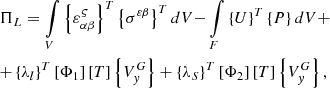 $$ \begin{gathered} \Pi _{L} = \int\limits_{V} {\left\{ {\varepsilon _{{\alpha \beta }}^{\varsigma } } \right\}^{T} \left\{ {\sigma ^{{\varepsilon \beta }} } \right\}^{T} dV - } \int\limits_{F} {\left\{ U \right\}^{T} \left\{ P \right\}dV + } \hfill \\ + \left\{ {\lambda _{l} } \right\}^{T} \left[ {\Phi _{1} } \right]\left[ T \right]\left\{ {V_{y}^{G} } \right\} + \left\{ {\lambda _{S} } \right\}^{T} \left[ {\Phi _{2} } \right]\left[ T \right]\left\{ {V_{y}^{G} } \right\}, \hfill \\ \end{gathered} $$