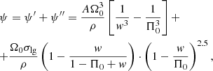 $$ \begin{gathered} \psi = \psi ^{\prime} + \psi ^{\prime\prime} = \frac{{A\Omega _{0}^{3} }}{\rho }\left[ {\frac{1}{{w^{3} }} - \frac{1}{{\Pi _{0}^{3} }}} \right] + \hfill \\ + \frac{{\Omega _{0} \sigma _{{\lg }} }}{\rho }\left( {1 - \frac{w}{{1 - \Pi _{0} + w}}} \right) \cdot \left( {1 - \frac{w}{{\Pi _{0} }}} \right)^{{2.5}} , \hfill \\ \end{gathered} $$