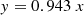 $$ y = 0.943{\text{ }}x $$