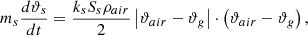 $${m_s}{{d{\vartheta _s}} \over {dt}} = {{{k_s}{S_s}{\rho _{air}}} \over 2}\left| {{\vartheta _{air}} - {\vartheta _g}} \right| \cdot \left( {{\vartheta _{air}} - {\vartheta _g}} \right),$$