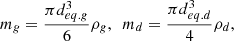 $${m_g} = {{\pi d_{eq.g}^3} \over 6}{\rho _g},\,\,\,{m_d} = {{\pi d_{eq.d}^3} \over 4}{\rho _d},$$